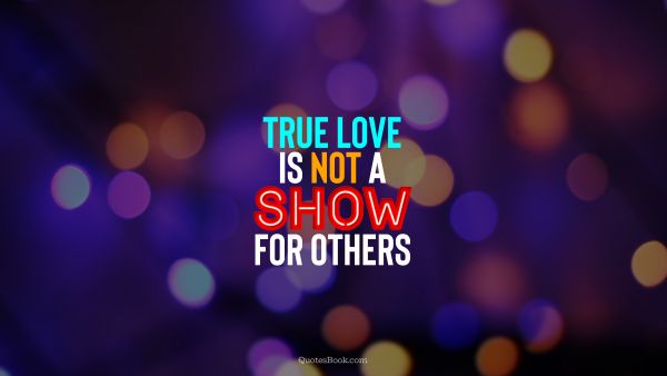 Love Quote - True love is not a show for others. QuotesBook