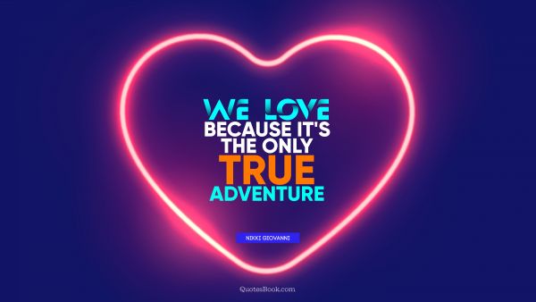 QUOTES BY Quote - We love because it's the only true adventure. Nikki Giovanni