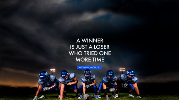 Millionaire Quote - A winner is just a loser who tried one more time. GEORGE M. MOORE, JR.