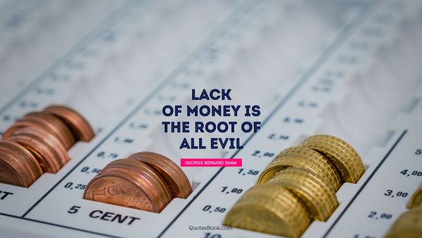 QUOTES BY Quote - Lack of money is the root of all evil. George Bernard Shaw