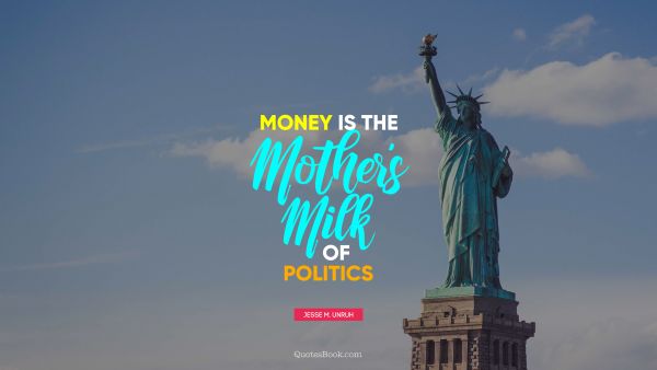 QUOTES BY Quote - Money is the mother's milk of politics. Jesse M. Unruh