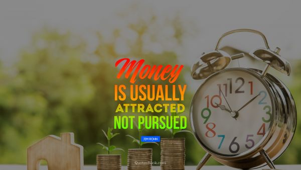Money Quote - Money is usually attracted not pursued. Jim Rohn