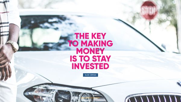 Money Quote - The key to making money is to stay 
invested. Suze Orman
