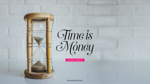 Money Quote - Time is money. Benjamin Franklin