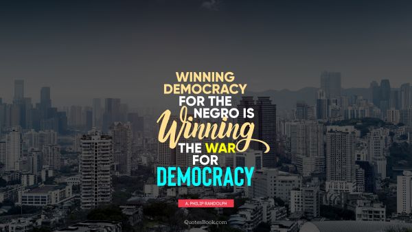 QUOTES BY Quote - Winning democracy for the negro is winning the war for democracy. A. Philip Randolph