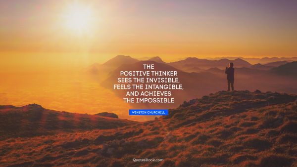 QUOTES BY Quote - The positive thinker sees the invisible, feels the intangible, and achieves the impossible. Winston Churchill