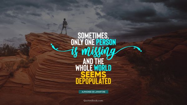 Society Quote - Sometimes, only one person is missing, and the whole world seems depopulated. Alphonse de Lamartine