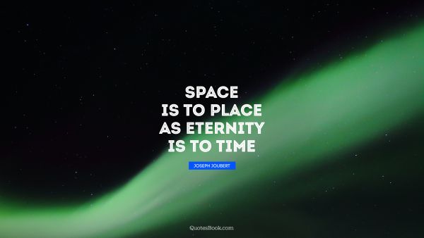QUOTES BY Quote - Space is to place as eternity is to time. Joseph Joubert