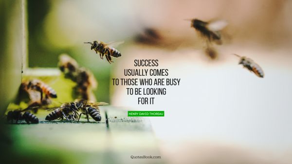 QUOTES BY Quote - Success usually comes to those who are busy to be looking for it. Henry David Thoreau