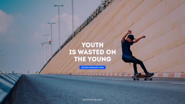 QUOTES BY Quote - Youth is wasted on the young. George Bernard Shaw