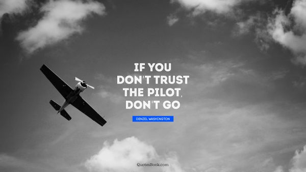 Trust Quote - If you don't trust the pilot, don't go. Denzel Washington
