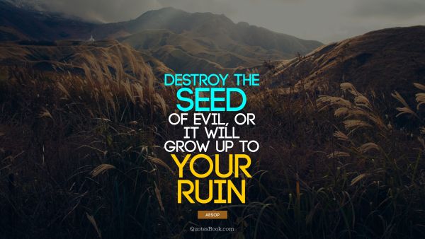 QUOTES BY Quote - Destroy the seed of evil, or it will grow up to your ruin. Aesop