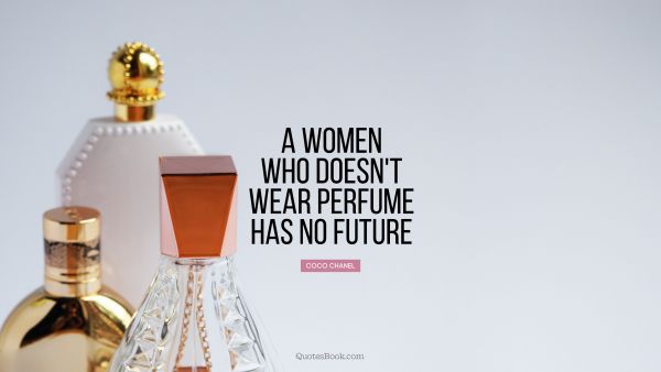 QUOTES BY Quote - A women who doesn't wear perfume has no future. Coco Chanel