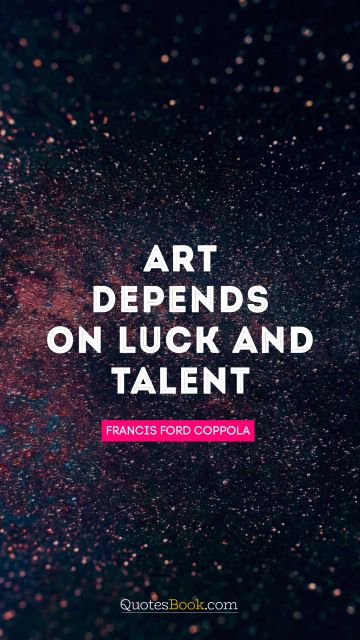 RECENT QUOTES Quote - Art depends on luck and talent. Francis Ford Coppola