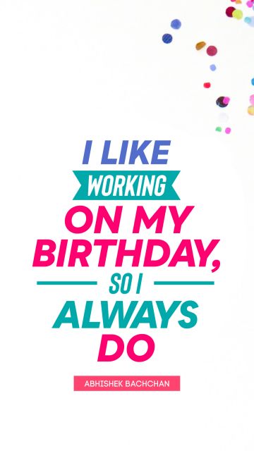 Birthday Quote - I like working on my birthday, so I always do. Abhishek Bachchan