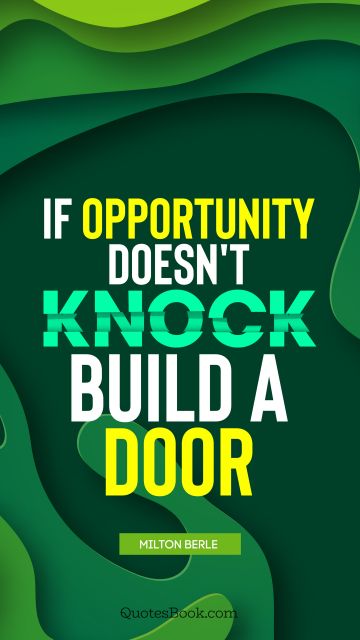 Brainy Quote - If opportunity doesn't knock, build a door. Milton Berle