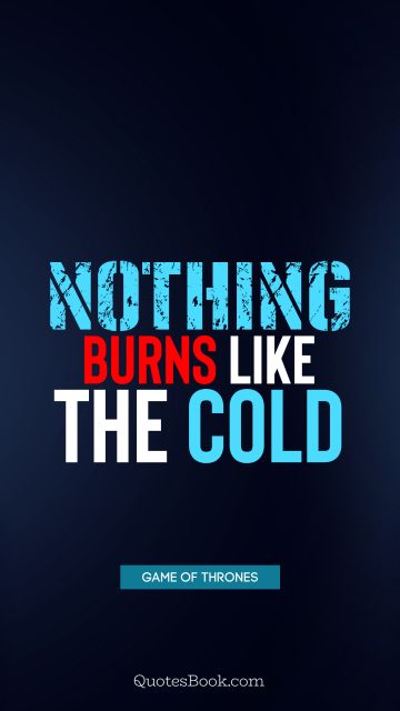 QUOTES BY Quote - Nothing burns like the cold. George R.R. Martin