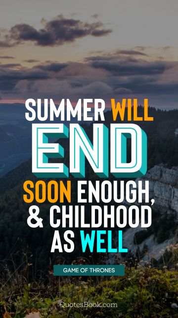 Brainy Quote - Summer will end soon enough, and childhood as well. George R.R. Martin