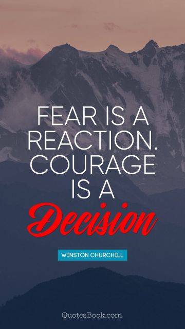 QUOTES BY Quote - Fear is a reaction. Courage is a decision. Winston Churchill