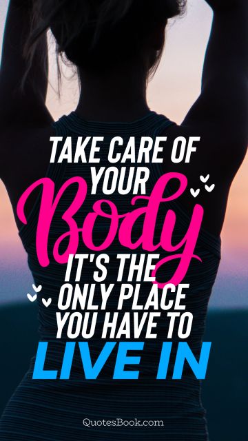 Diet Quote - Take care of your body it's the only place you have to live in. Unknown Authors