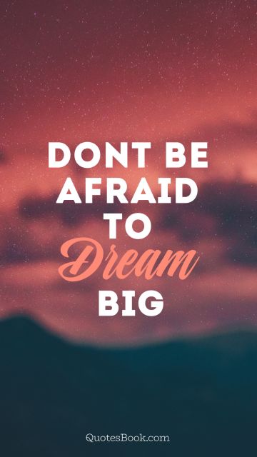 Dreams Quote - Don`t be afraid to dream big. Unknown Authors