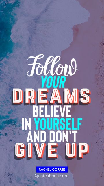 Dreams Quote - Follow your  dreams believe in yourself and don't  give up. Rachel Corrie