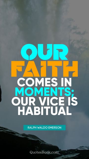 QUOTES BY Quote - Our faith comes in moments; our vice is habitual. Ralph Waldo Emerson