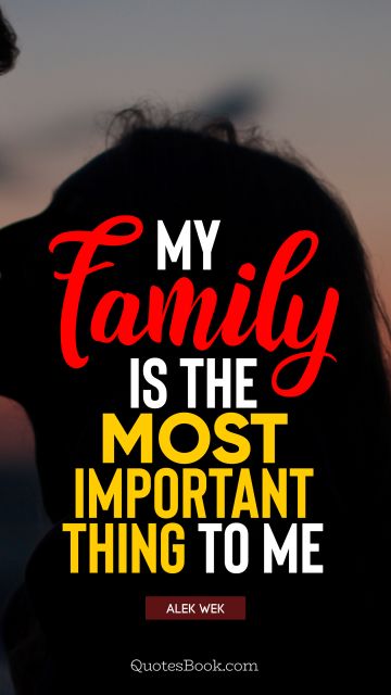 Family Quote - My family is the most important thing to me. Alek Wek