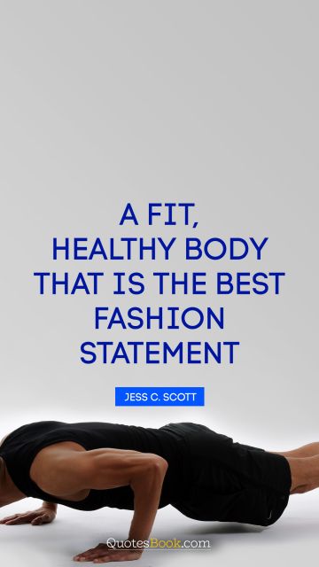 Fitness Quote - A fit, healthy body—that is the best fashion statement. Jess C. Scott