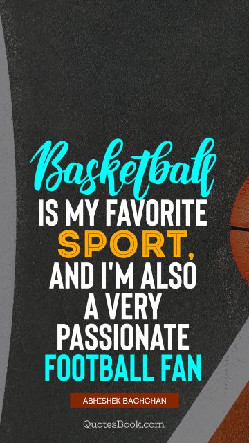 QUOTES BY Quote - Basketball is my favorite sport, and I'm also a very passionate football fan. Abhishek Bachchan