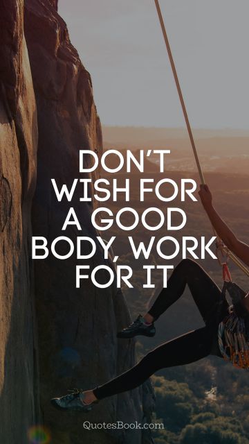 Fitness Quote - Don’t wish for a good body, work for it. Unknown Authors