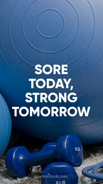 Fitness Quote - Sore today, strong tomorrow. Unknown Authors