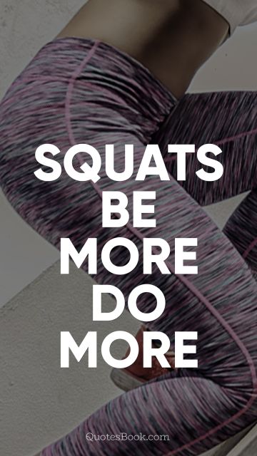 Fitness Quote - Squats be more do more. Unknown Authors