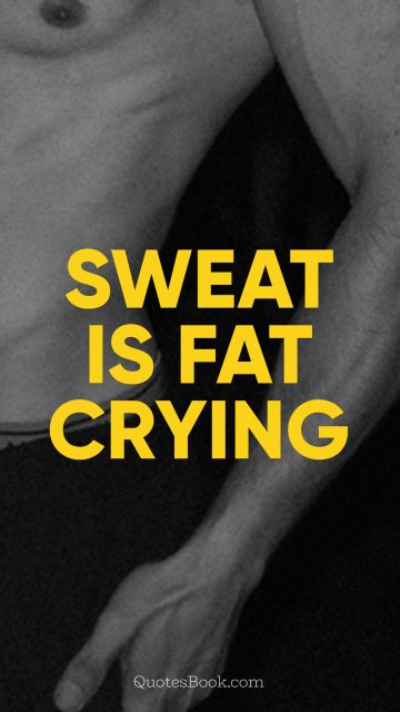Fitness Quote - Sweat is fat crying. Unknown Authors