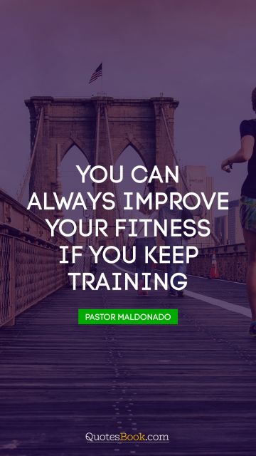 Fitness Quote - You can always improve your fitness if you keep training. Pastor Maldonado