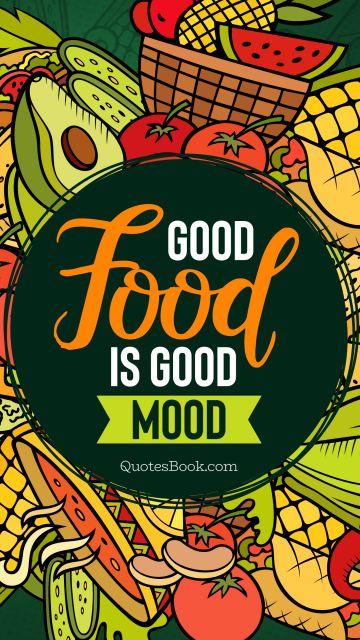 Food Quote - Good Food is good mood. Unknown Authors
