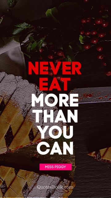 Food Quote - Never eat more than you can life. Miss Piggy