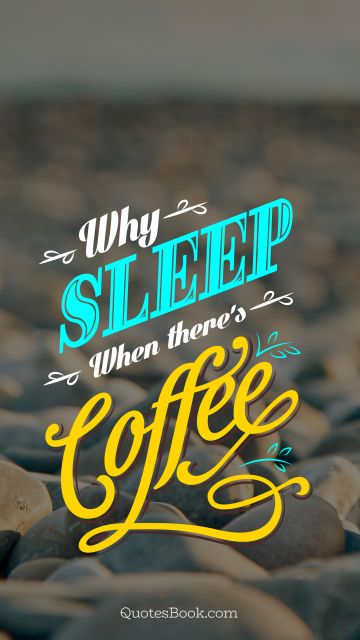 Food Quote - Why sleep when there's coffee. Unknown Authors