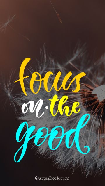 Good Quote - Focus on the good. Unknown Authors