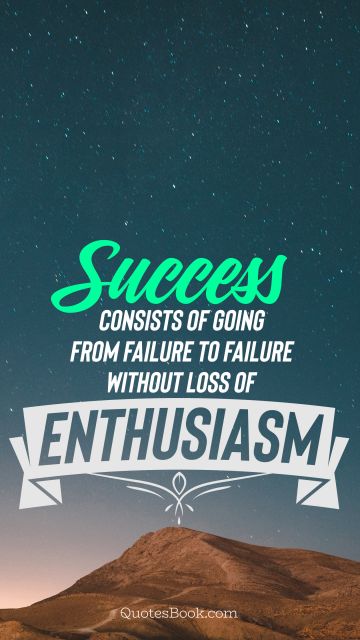 Graduation Quote - Success consists of going from failure to failure without loss of enthusiasm. Unknown Authors