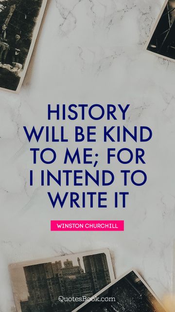 QUOTES BY Quote - History will be kind to me; for I intend to write it. Winston Churchill