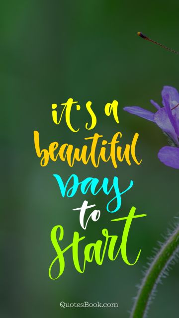 Inspirational Quote - It's a beautiful day to start. Unknown Authors