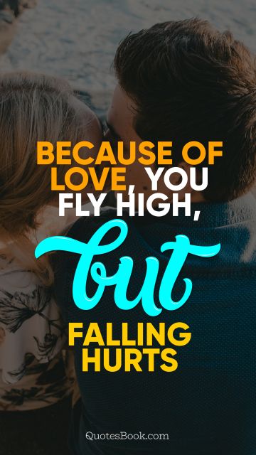 Love Quote - Because of love, you fly high, but falling hurts. QuotesBook