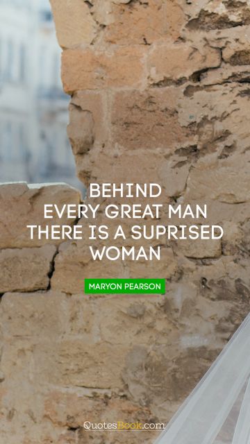 Love Quote - Behind every great man there is a suprised woman. Maryon Pearson