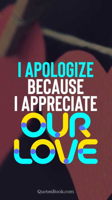 Love Quote - I apologize because I appreciate our love. QuotesBook