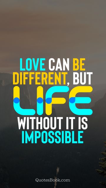 Love Quote - Love can be different, but life without it is impossible. QuotesBook