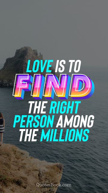 Love Quote - Love is to find the right person among the millions. QuotesBook