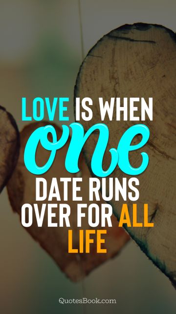 Love Quote - Love is when one date runs over for all life. QuotesBook