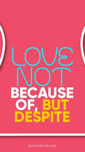 QUOTES BY Quote - Love not because of, but despite. QuotesBook