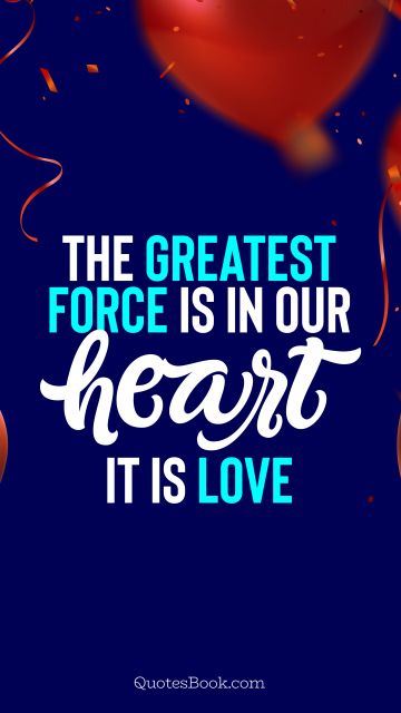 Love Quote - The greatest force is in our heart. It is love. QuotesBook